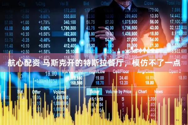 航心配资 马斯克开的特斯拉餐厅，模仿不了一点