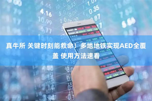 真牛所 关键时刻能救命！多地地铁实现AED全覆盖 使用方法速看