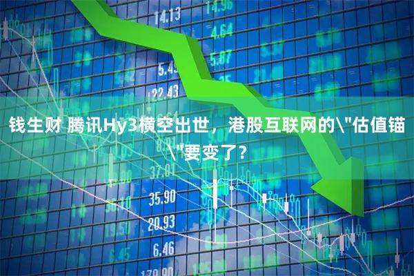 钱生财 腾讯Hy3横空出世，港股互联网的＂估值锚＂要变了？